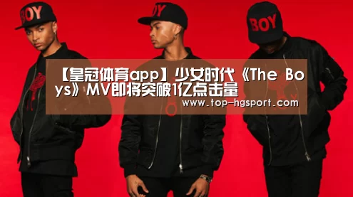【皇冠体育app】少女时代《The Boys》MV即将突破1亿点击量